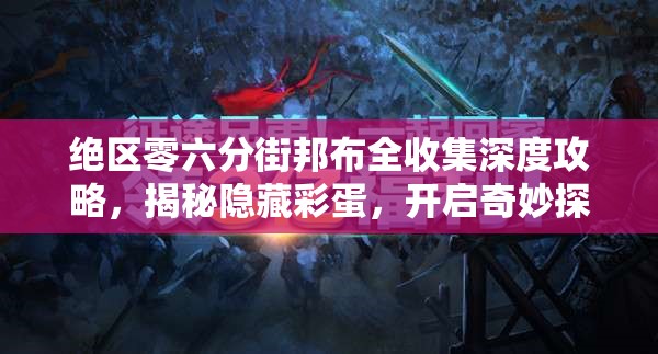 绝区零六分街邦布全收集深度攻略，揭秘隐藏彩蛋，开启奇妙探索之旅