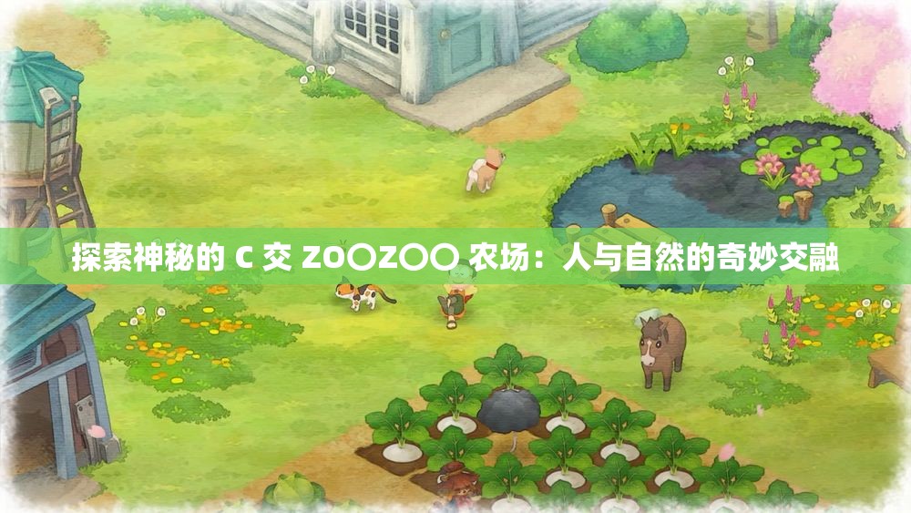 探索神秘的 C 交 ZO〇Z〇〇 农场：人与自然的奇妙交融