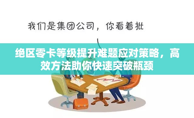 绝区零卡等级提升难题应对策略，高效方法助你快速突破瓶颈