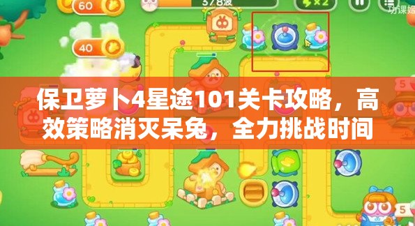 保卫萝卜4星途101关卡攻略，高效策略消灭呆兔，全力挑战时间极限