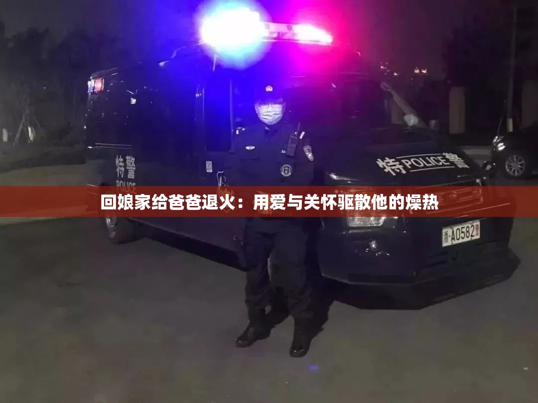 回娘家给爸爸退火：用爱与关怀驱散他的燥热