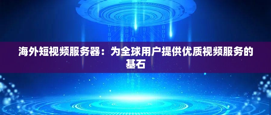 海外短视频服务器：为全球用户提供优质视频服务的基石