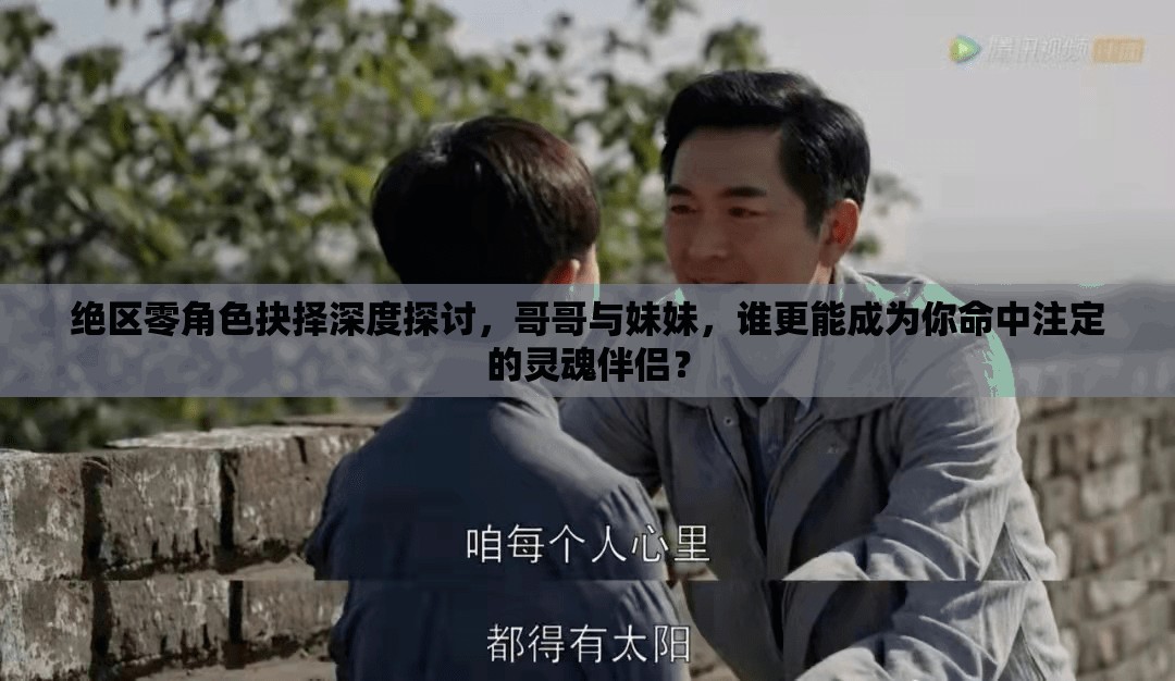 绝区零角色抉择深度探讨，哥哥与妹妹，谁更能成为你命中注定的灵魂伴侣？