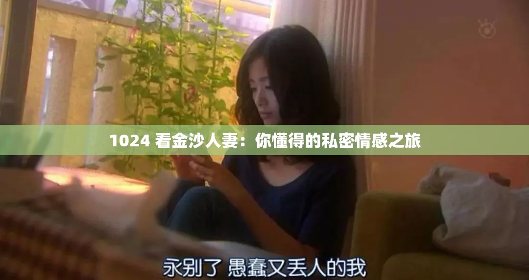 1024 看金沙人妻：你懂得的私密情感之旅