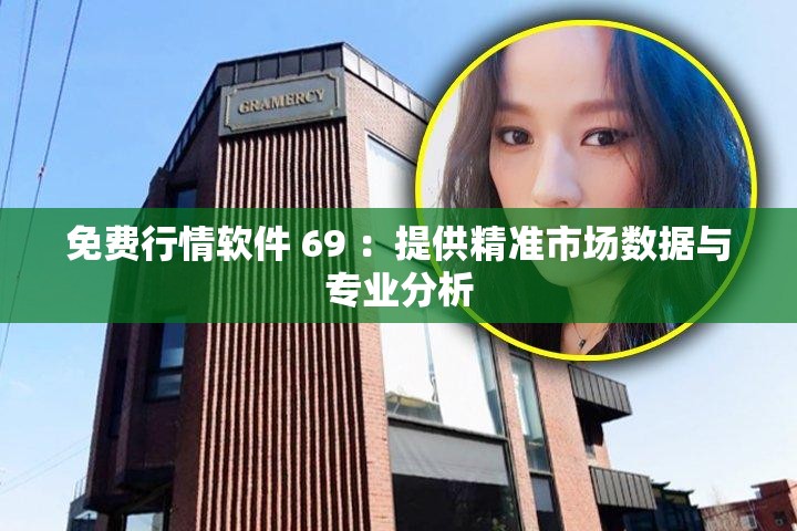 免费行情软件 69 ：提供精准市场数据与专业分析