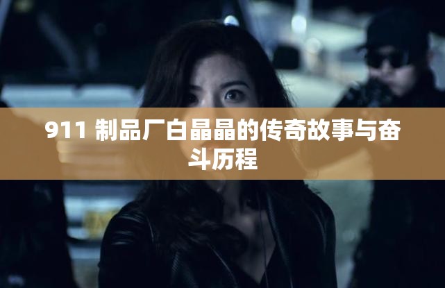 911 制品厂白晶晶的传奇故事与奋斗历程