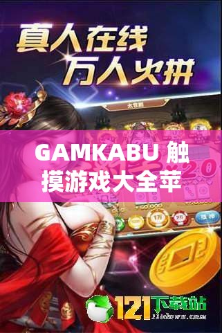 GAMKABU 触摸游戏大全苹果：成人游戏的天堂