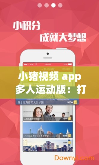 小猪视频 app 多人运动版：打造全民运动社交新平台