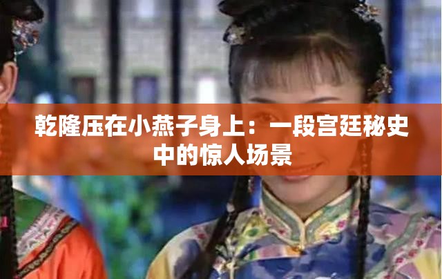 乾隆压在小燕子身上：一段宫廷秘史中的惊人场景