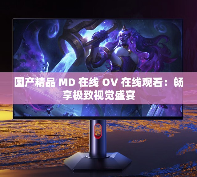 国产精品 MD 在线 OV 在线观看：畅享极致视觉盛宴