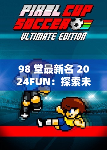 98 堂最新名 2024FUN：探索未知的精彩世界