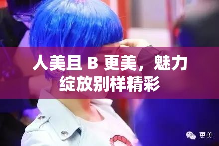 人美且 B 更美，魅力绽放别样精彩