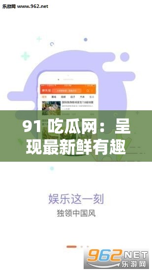 91 吃瓜网：呈现最新鲜有趣的娱乐八卦资讯