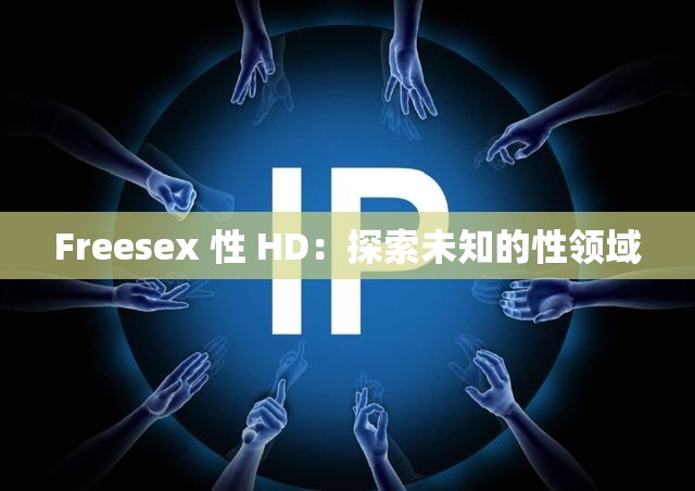 Freesex 性 HD：探索未知的性领域