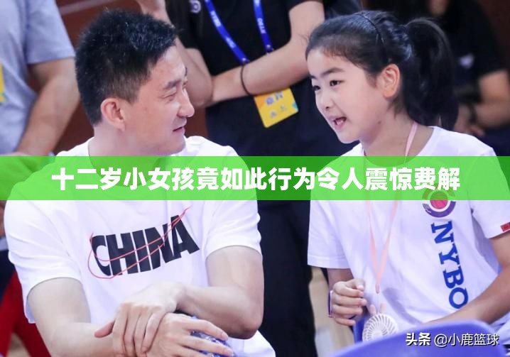 十二岁小女孩竟如此行为令人震惊费解