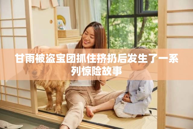 甘雨被盗宝团抓住挤扔后发生了一系列惊险故事