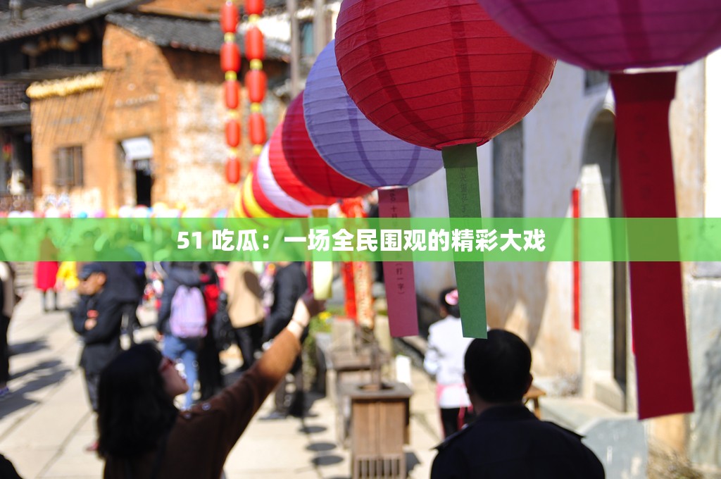 51 吃瓜：一场全民围观的精彩大戏