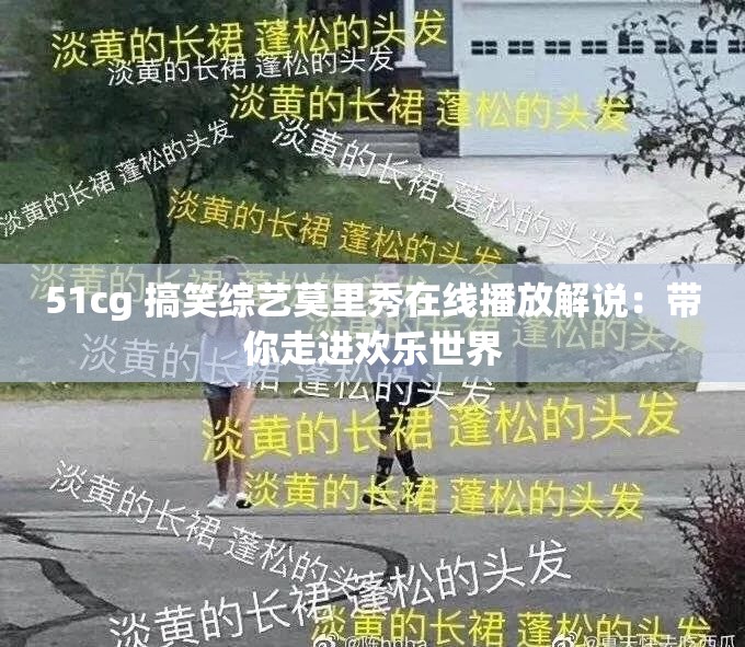 51cg 搞笑综艺莫里秀在线播放解说：带你走进欢乐世界