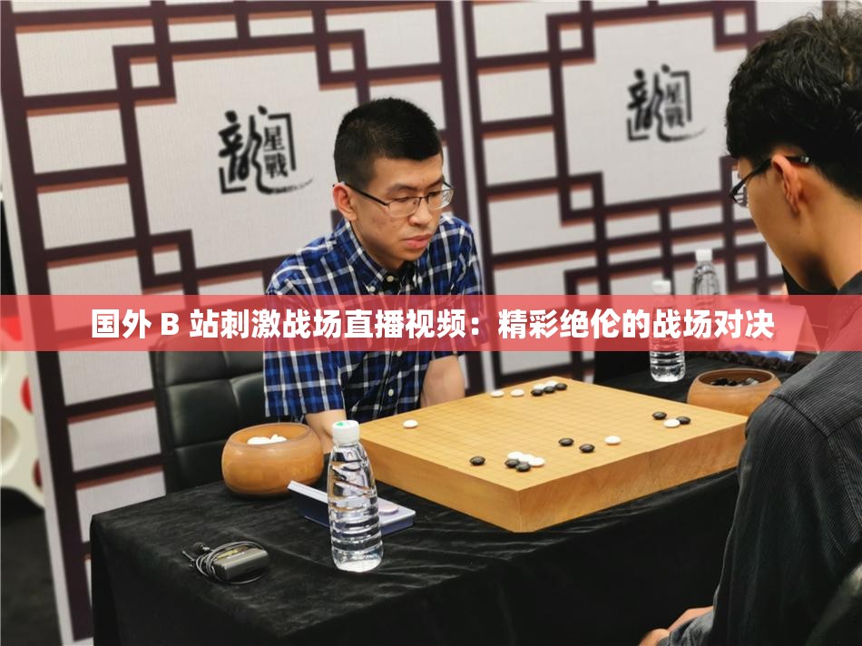 国外 B 站刺激战场直播视频：精彩绝伦的战场对决