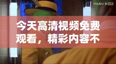 今天高清视频免费观看，精彩内容不容错过