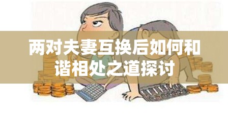 两对夫妻互换后如何和谐相处之道探讨