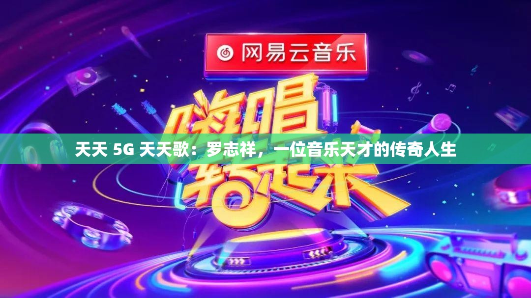 天天 5G 天天歌：罗志祥，一位音乐天才的传奇人生