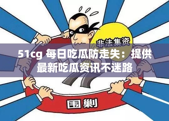 51cg 每日吃瓜防走失：提供最新吃瓜资讯不迷路