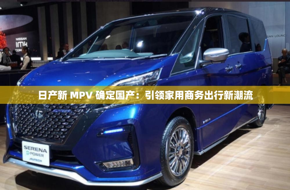 日产新 MPV 确定国产：引领家用商务出行新潮流