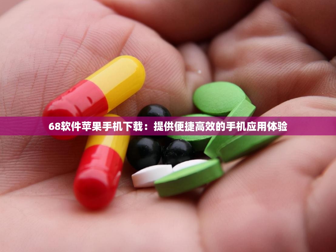 68软件苹果手机下载：提供便捷高效的手机应用体验