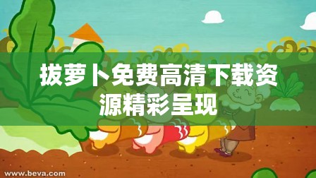 拔萝卜免费高清下载资源精彩呈现