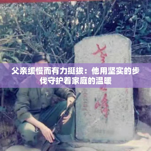 父亲缓慢而有力挺拔：他用坚实的步伐守护着家庭的温暖