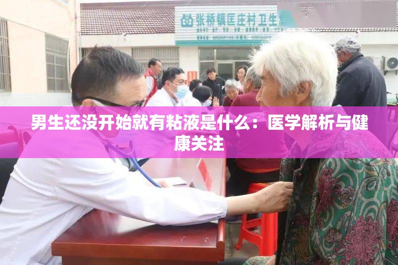 男生还没开始就有粘液是什么：医学解析与健康关注