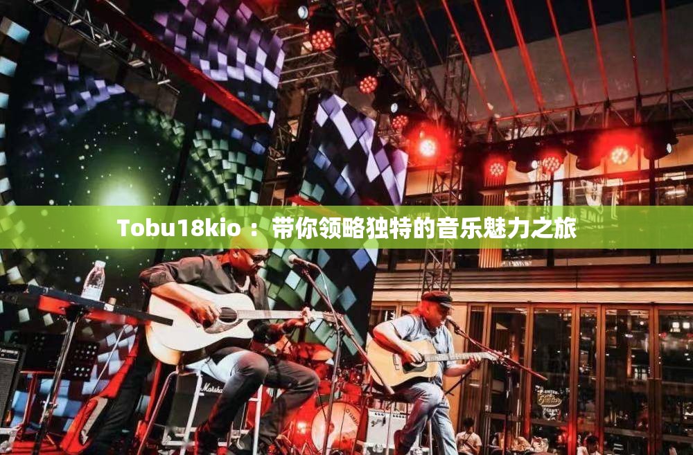 Tobu18kio ：带你领略独特的音乐魅力之旅