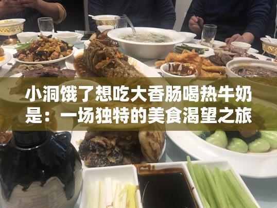 小洞饿了想吃大香肠喝热牛奶是：一场独特的美食渴望之旅