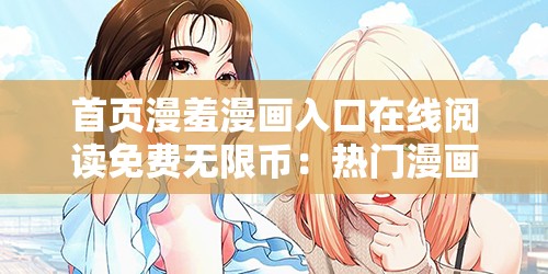 首页漫羞漫画入口在线阅读免费无限币：热门漫画免费畅享