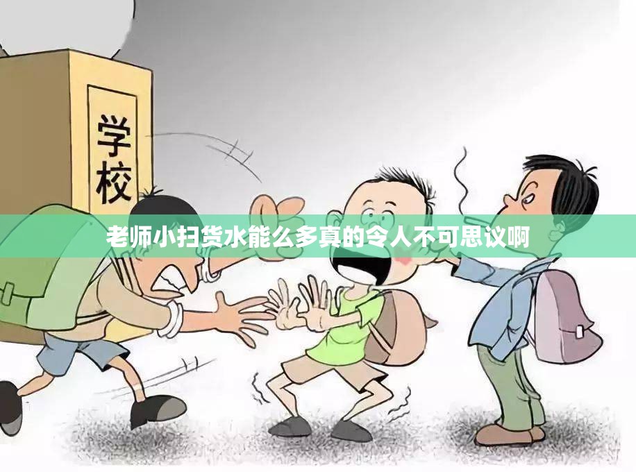 老师小扫货水能么多真的令人不可思议啊