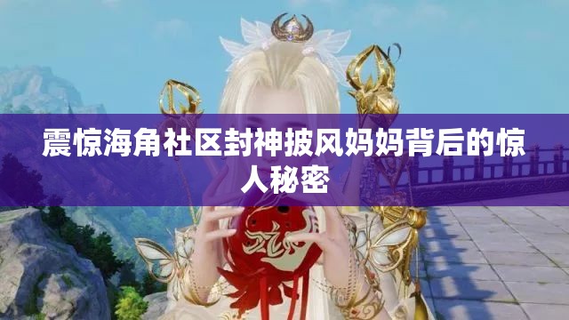 震惊海角社区封神披风妈妈背后的惊人秘密