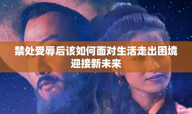 禁处受辱后该如何面对生活走出困境迎接新未来