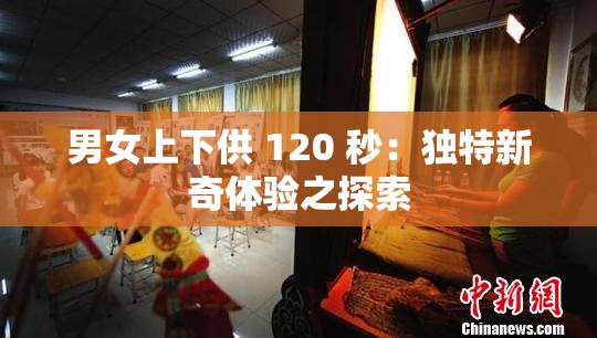 男女上下供 120 秒：独特新奇体验之探索