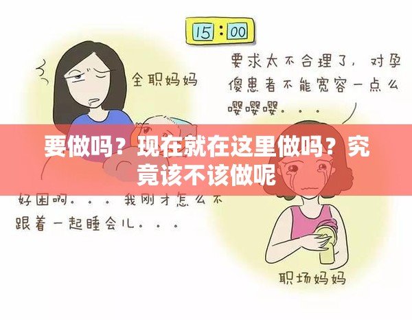 要做吗？现在就在这里做吗？究竟该不该做呢