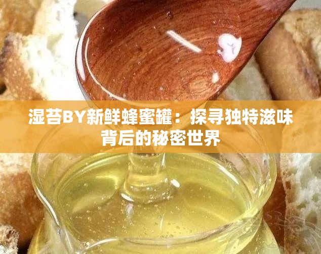 湿苔BY新鲜蜂蜜罐：探寻独特滋味背后的秘密世界