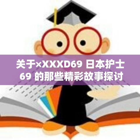 关于×XXXD69 日本护士 69 的那些精彩故事探讨