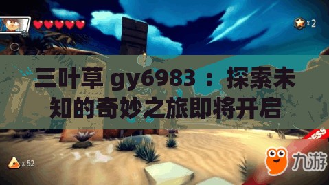 三叶草 gy6983 ：探索未知的奇妙之旅即将开启