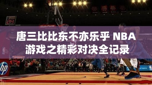 唐三比比东不亦乐乎 NBA 游戏之精彩对决全记录