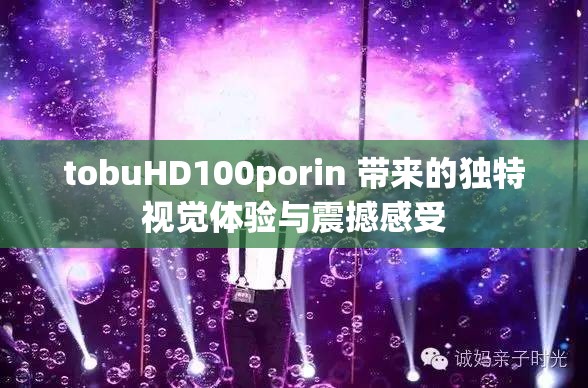 tobuHD100porin 带来的独特视觉体验与震撼感受