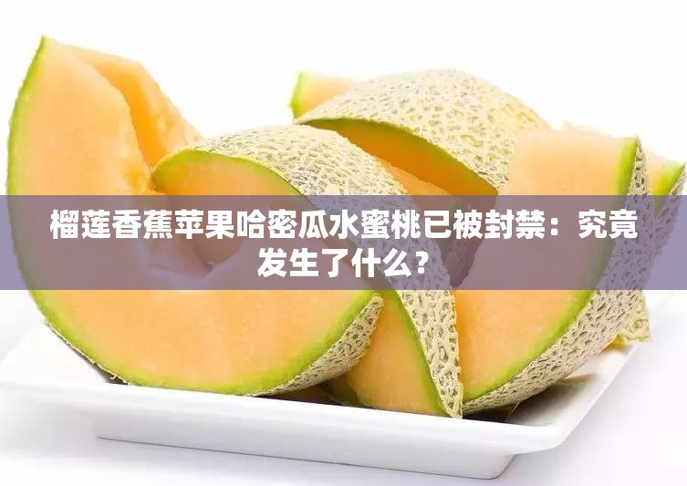 榴莲香蕉苹果哈密瓜水蜜桃已被封禁：究竟发生了什么？