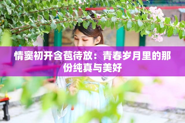 情窦初开含苞待放：青春岁月里的那份纯真与美好