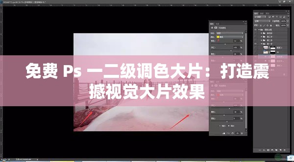 免费 Ps 一二级调色大片：打造震撼视觉大片效果