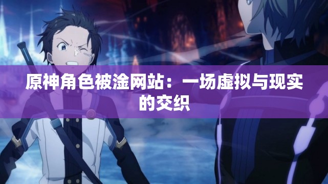 原神角色被淦网站：一场虚拟与现实的交织