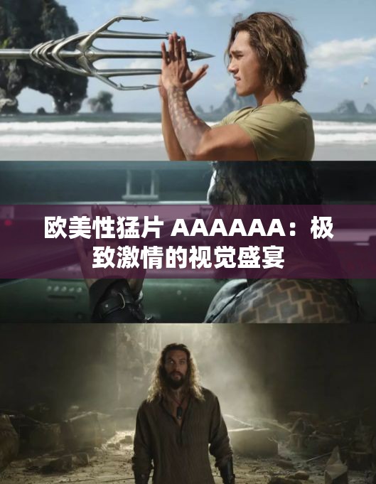 欧美性猛片 AAAAAA：极致激情的视觉盛宴